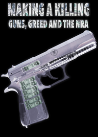 Making a Killing: Guns, Greed and the NRA